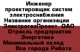 Инженер-проектировщик систем электроснабжения › Название организации ­ ЭлектрогазПроект, ОАО › Отрасль предприятия ­ Энергетика › Минимальный оклад ­ 30 000 - Все города Работа » Вакансии   . Карачаево-Черкесская респ.